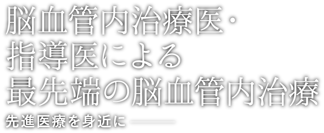 脳血管内治療専門医・指導医による最先端の脳血管内治療