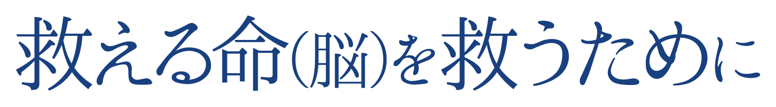 救える命（脳）を救うために